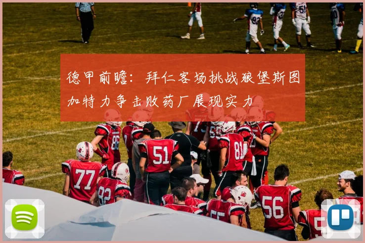 德甲前瞻：拜仁客场挑战狼堡斯图加特力争击败药厂展现实力