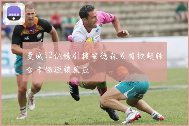 曼城12亿镑引援安德森或将掀起转会市场连锁反应