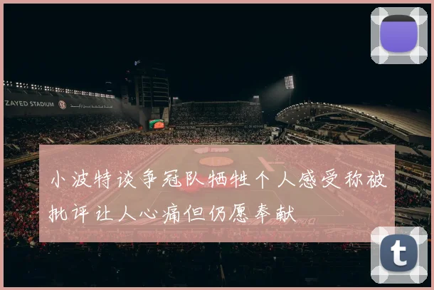 小波特谈争冠队牺牲个人感受称被批评让人心痛但仍愿奉献