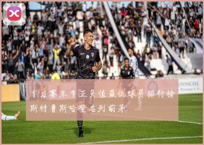 季后赛末节正负值最低球员排行榜斯特鲁斯哈登名列前茅