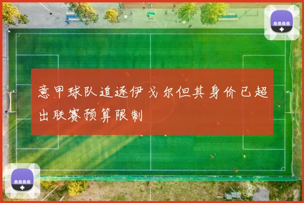 意甲球队追逐伊戈尔但其身价已超出联赛预算限制