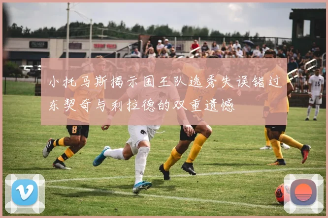 小托马斯揭示国王队选秀失误错过东契奇与利拉德的双重遗憾