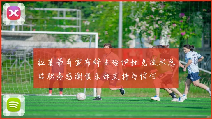 拉基蒂奇宣布辞去哈伊杜克技术总监职务感谢俱乐部支持与信任