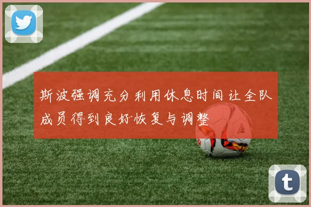 斯波强调充分利用休息时间让全队成员得到良好恢复与调整