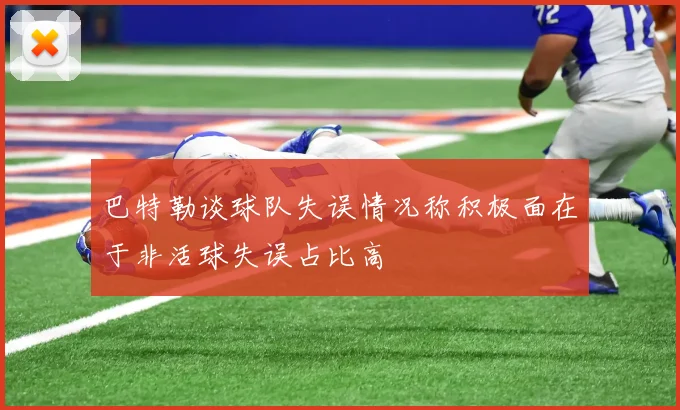 巴特勒谈球队失误情况称积极面在于非活球失误占比高