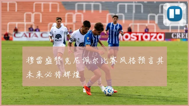穆雷盛赞克尼佩尔比赛风格预言其未来必将辉煌