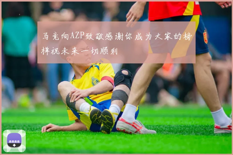 马竞向AZP致敬感谢你成为大家的榜样祝未来一切顺利