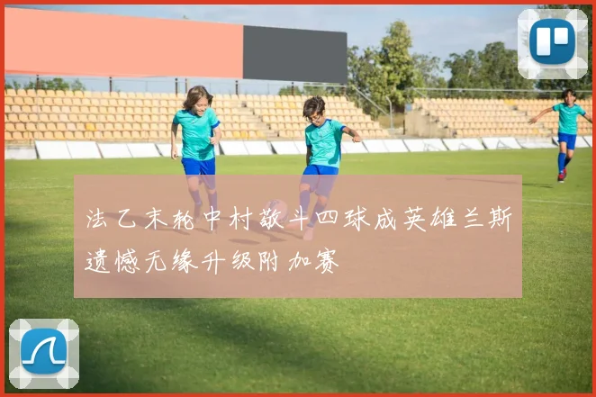 法乙末轮中村敬斗四球成英雄兰斯遗憾无缘升级附加赛