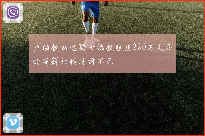 卢助教回忆骑士执教经历220万美元的高薪让我惊讶不已