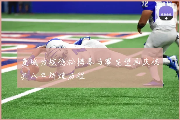 曼城为埃德松揭幕马赛克壁画庆祝其八年辉煌历程