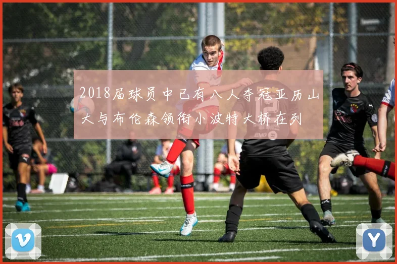 2018届球员中已有八人夺冠亚历山大与布伦森领衔小波特大桥在列