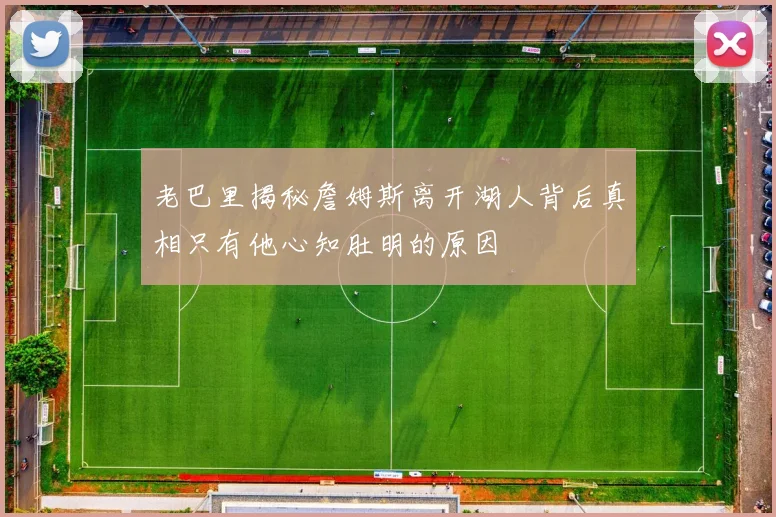 老巴里揭秘詹姆斯离开湖人背后真相只有他心知肚明的原因