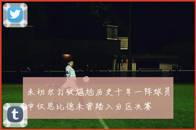 米切尔打破尴尬历史十年一阵球员中仅恩比德未曾踏入分区决赛