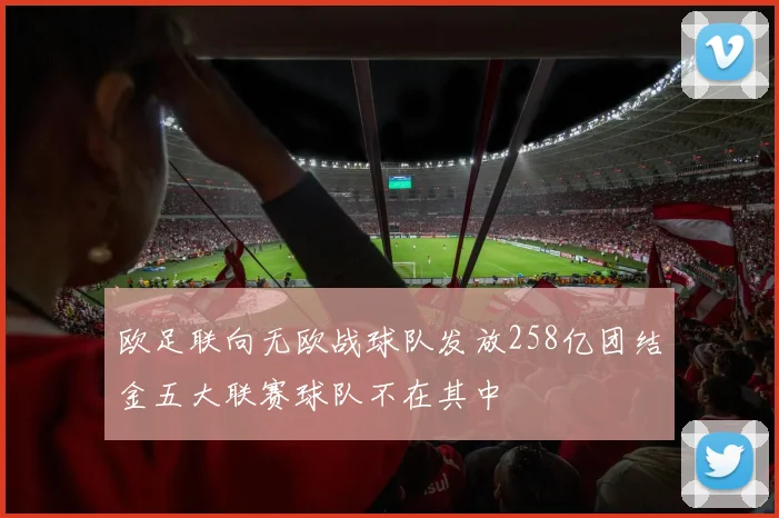 欧足联向无欧战球队发放258亿团结金五大联赛球队不在其中